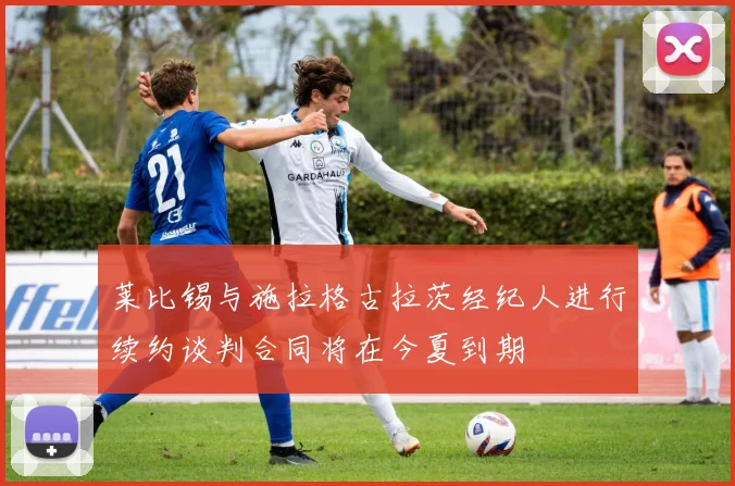 莱比锡与施拉格古拉茨经纪人进行续约谈判合同将在今夏到期