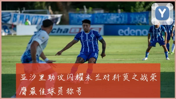 亚沙里助攻闪耀米兰对科莫之战荣膺最佳球员称号