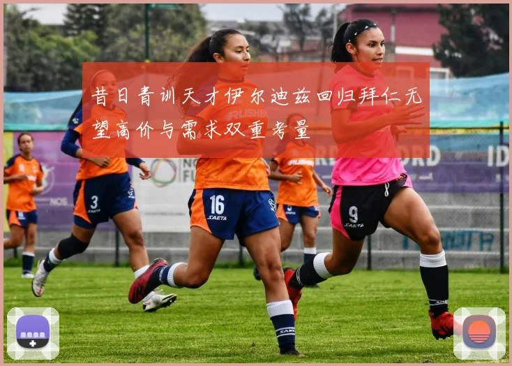 昔日青训天才伊尔迪兹回归拜仁无望高价与需求双重考量