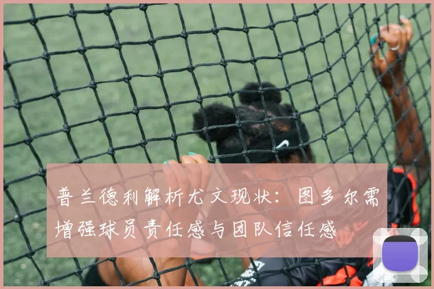 普兰德利解析尤文现状：图多尔需增强球员责任感与团队信任感