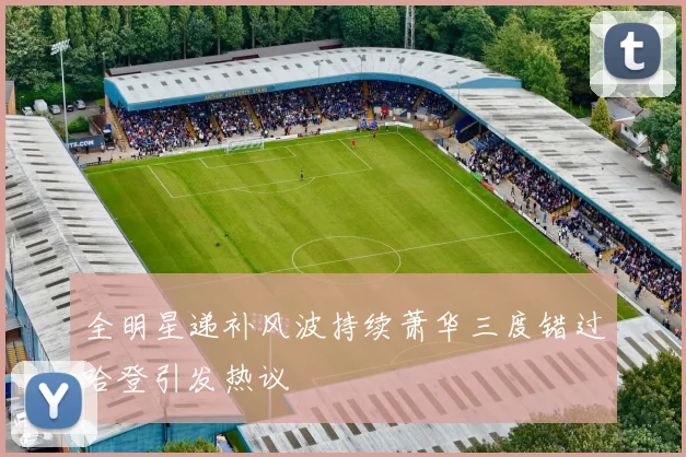 全明星递补风波持续萧华三度错过哈登引发热议