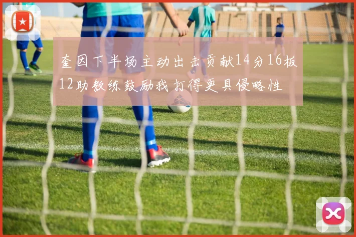 奎因下半场主动出击贡献14分16板12助教练鼓励我打得更具侵略性