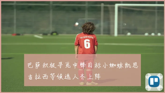 巴萨积极寻觅中锋目标小蜘蛛凯恩吉拉西等候选人齐上阵