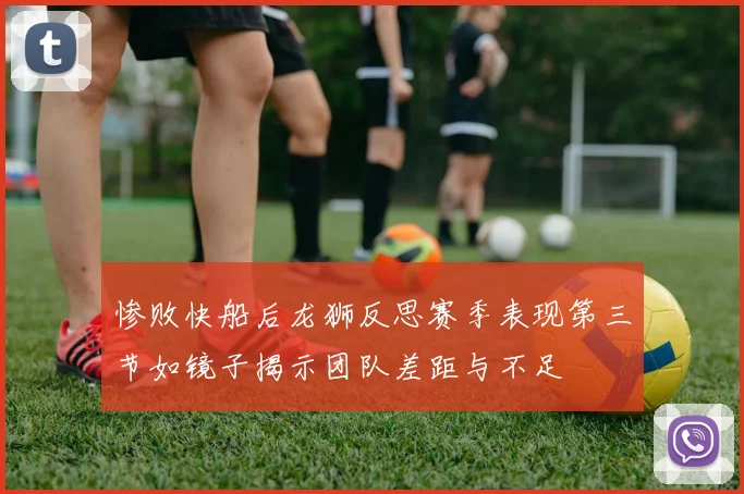 惨败快船后龙狮反思赛季表现第三节如镜子揭示团队差距与不足