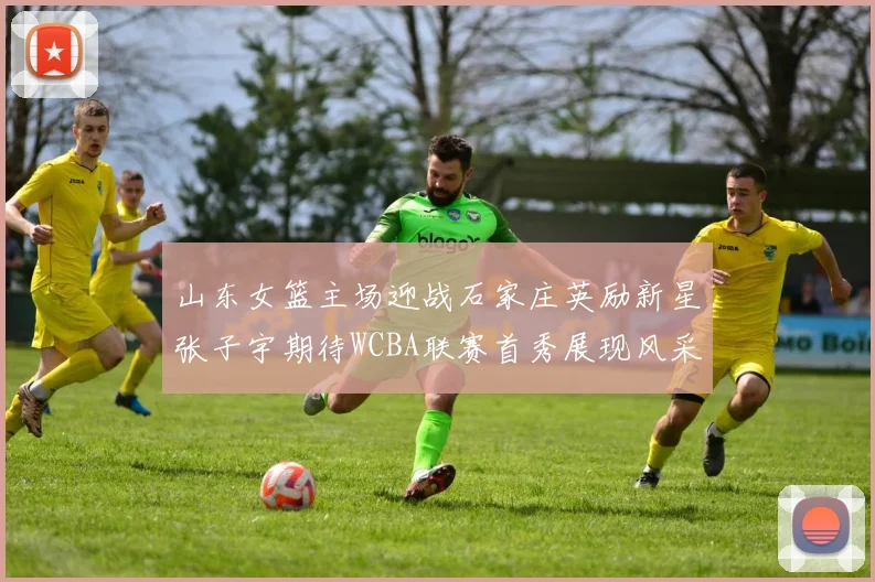 山东女篮主场迎战石家庄英励新星张子宇期待WCBA联赛首秀展现风采