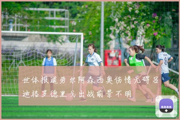 世体报道劳尔阿森西奥伤情无碍吕迪格罗德里戈出战前景不明