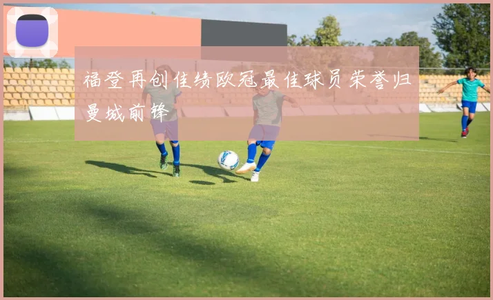 福登再创佳绩欧冠最佳球员荣誉归曼城前锋