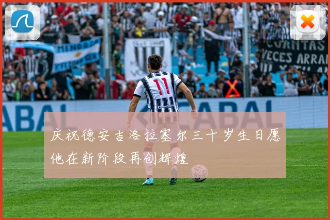 庆祝德安吉洛拉塞尔三十岁生日愿他在新阶段再创辉煌