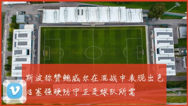 斯波称赞鲍威尔在混战中表现出色活塞强硬防守正是球队所需