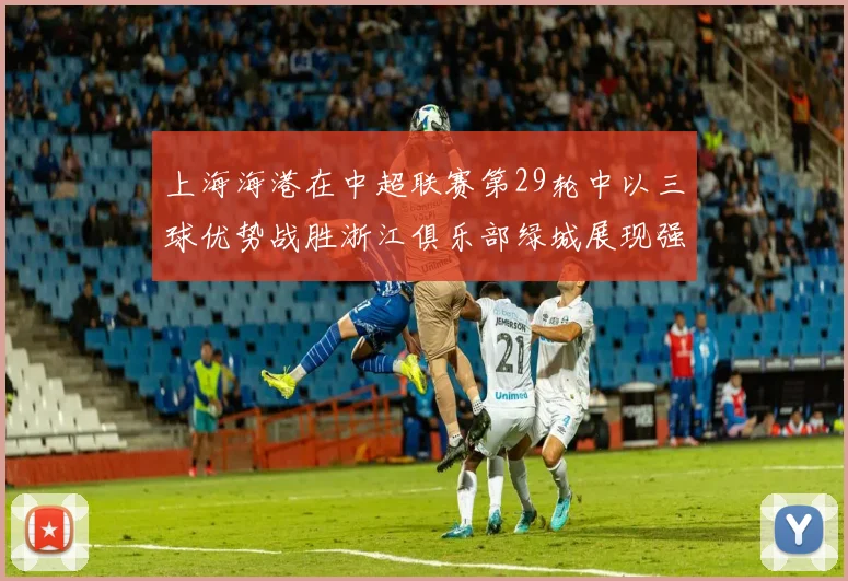 上海海港在中超联赛第29轮中以三球优势战胜浙江俱乐部绿城展现强劲实力